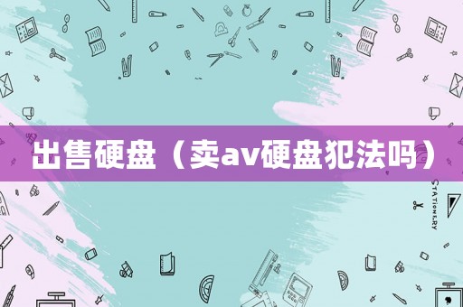 出售硬盤（賣av硬盤犯法嗎）
