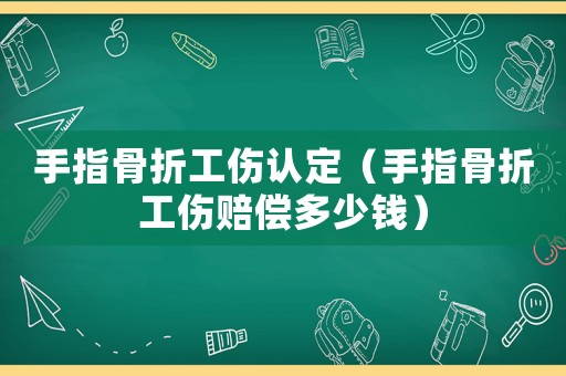 手指骨折工傷認定（手指骨折工傷賠償多少錢）