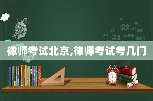 律師考試北京,律師考試考幾門