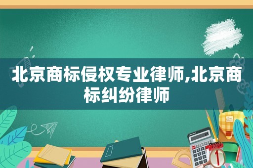 北京商標侵權專業律師,北京商標糾紛律師