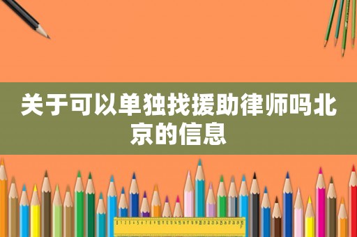 關于可以單獨找援助律師嗎北京的信息