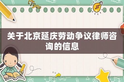 關于北京延慶勞動爭議律師咨詢的信息