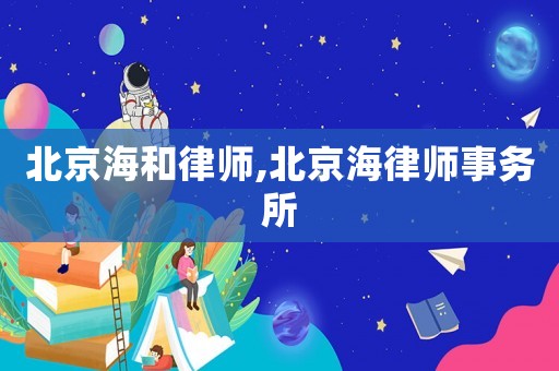 北京海和律師,北京海律師事務(wù)所