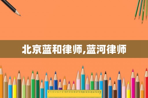 北京藍和律師,藍河律師