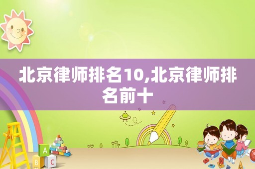 北京律師排名10,北京律師排名前十