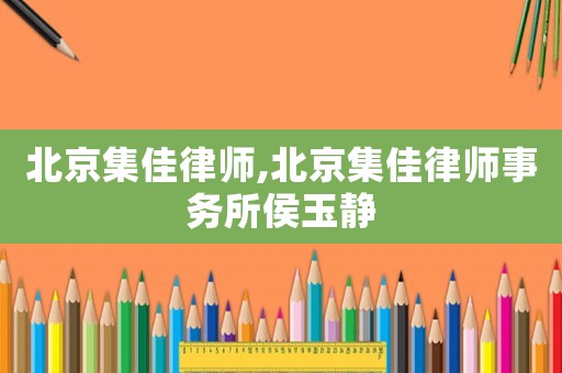 北京集佳律師,北京集佳律師事務所侯玉靜
