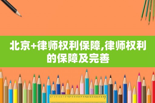 北京+律師權利保障,律師權利的保障及完善