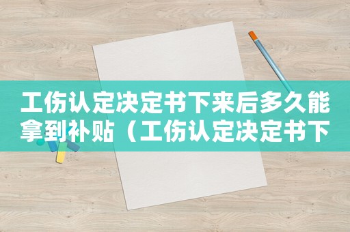 工傷認定決定書下來后多久能拿到補貼（工傷認定決定書下來后）