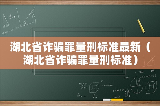 湖北省詐騙罪量刑標(biāo)準(zhǔn)最新（湖北省詐騙罪量刑標(biāo)準(zhǔn)）