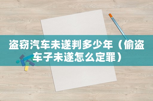 盜竊汽車未遂判多少年（偷盜車子未遂怎么定罪）