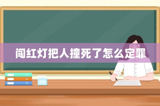 闖紅燈把人撞死了怎么定罪