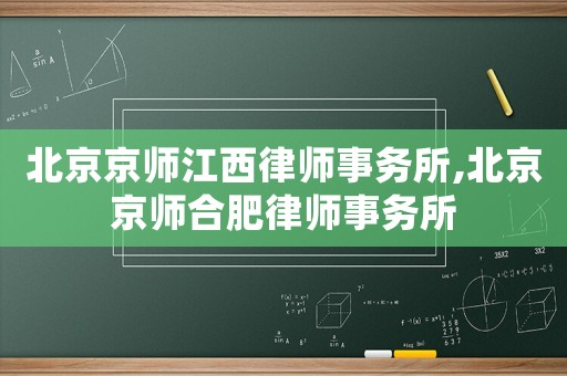 北京京師江西律師事務所,北京京師合肥律師事務所