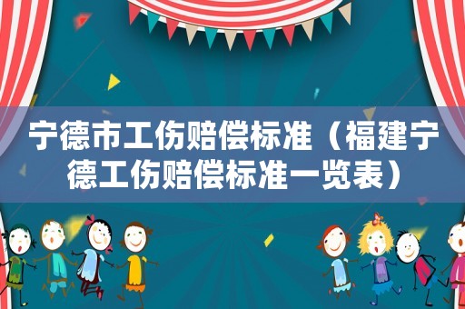 寧德市工傷賠償標準（福建寧德工傷賠償標準一覽表）