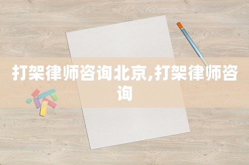打架律師咨詢北京,打架律師咨詢