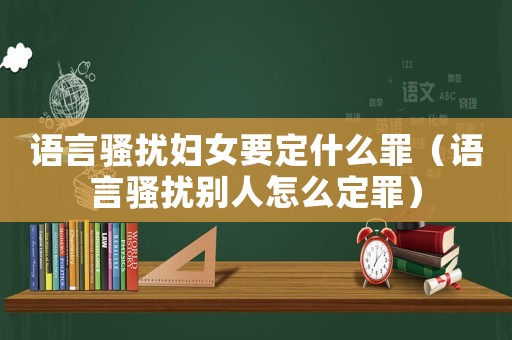 語言騷擾婦女要定什么罪（語言騷擾別人怎么定罪）