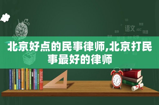 北京好點的民事律師,北京打民事最好的律師