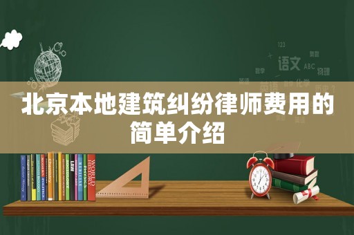 北京本地建筑糾紛律師費用的簡單介紹