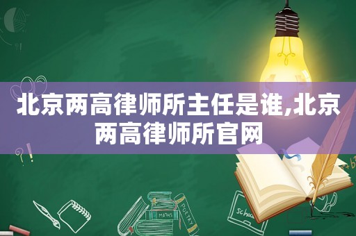 北京兩高律師所主任是誰,北京兩高律師所官網
