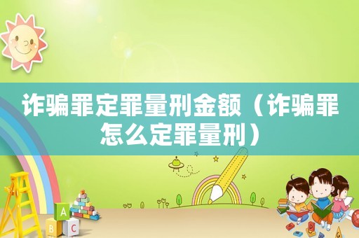 詐騙罪定罪量刑金額（詐騙罪怎么定罪量刑）