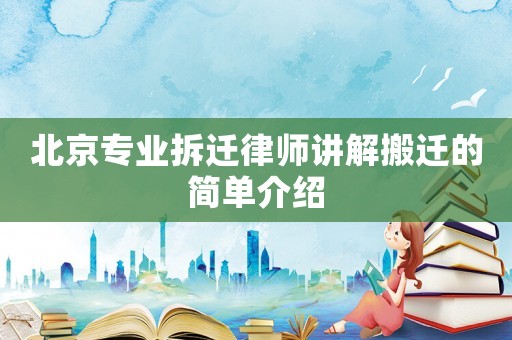 北京專業拆遷律師講解搬遷的簡單介紹
