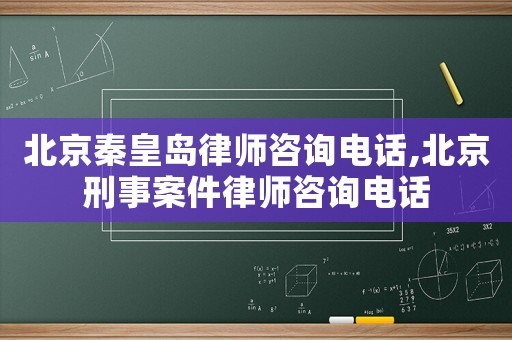 北京秦皇島律師咨詢電話,北京刑事案件律師咨詢電話