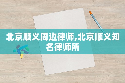 北京順義周邊律師,北京順義知名律師所