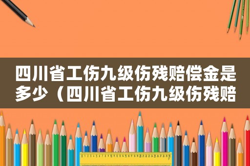 四川省工傷九級傷殘賠償金是多少（四川省工傷九級傷殘賠償）