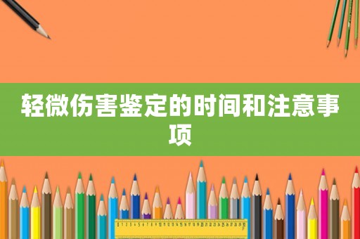 輕微傷害鑒定的時間和注意事項