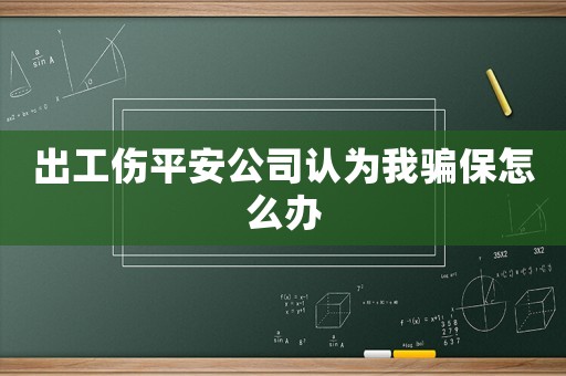 出工傷平安公司認為我騙保怎么辦