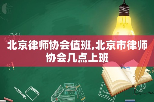 北京律師協會值班,北京市律師協會幾點上班