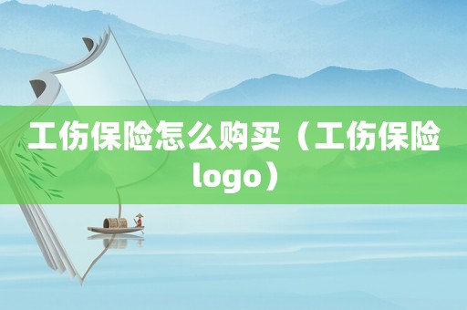 工傷保險(xiǎn)怎么購(gòu)買（工傷保險(xiǎn)logo）