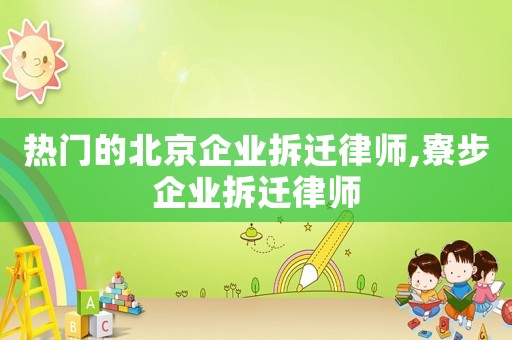 熱門的北京企業拆遷律師,寮步企業拆遷律師