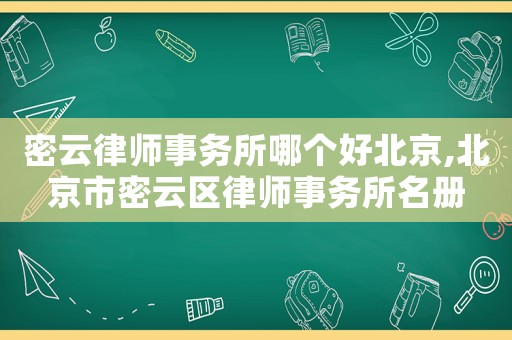 密云律師事務所哪個好北京,北京市密云區(qū)律師事務所名冊