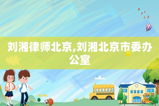 劉湘律師北京,劉湘北京市委辦公室