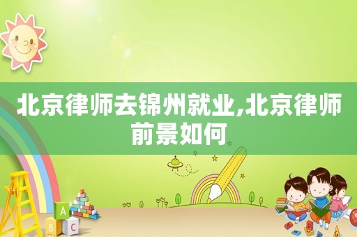 北京律師去錦州就業,北京律師前景如何