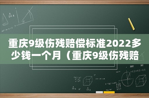 重慶9級傷殘賠償標準2022多少錢一個月（重慶9級傷殘賠償標準）