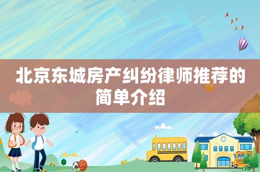北京東城房產糾紛律師推薦的簡單介紹