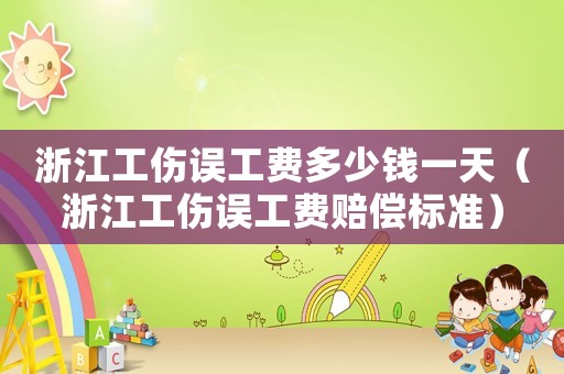浙江工傷誤工費多少錢一天（浙江工傷誤工費賠償標準）
