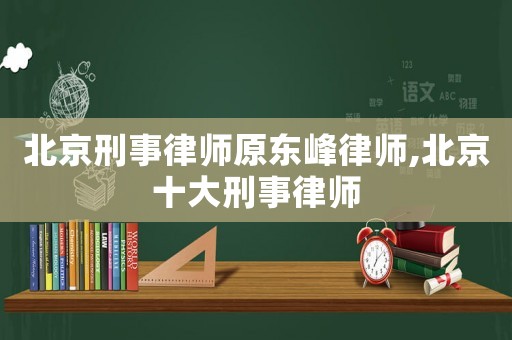 北京刑事律師原東峰律師,北京十大刑事律師