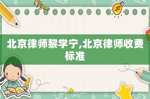 北京律師黎學寧,北京律師收費標準