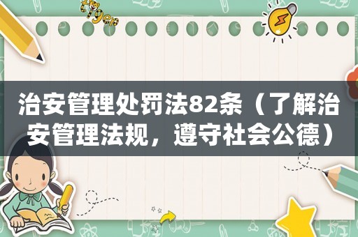 治安管理處罰法82條（了解治安管理法規，遵守社會公德）