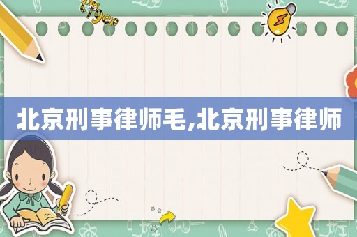 北京刑事律師毛,北京刑事律師