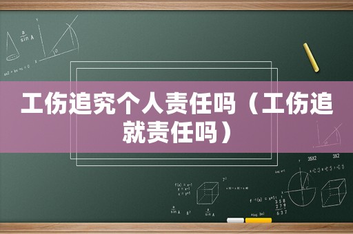 工傷追究個人責任嗎（工傷追就責任嗎）