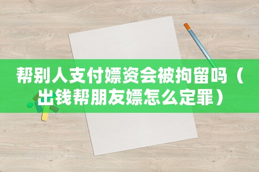 幫別人支付嫖資會被拘留嗎（出錢幫朋友嫖怎么定罪）