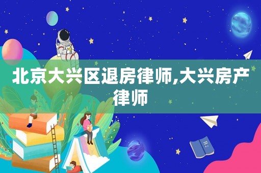 北京大興區退房律師,大興房產律師