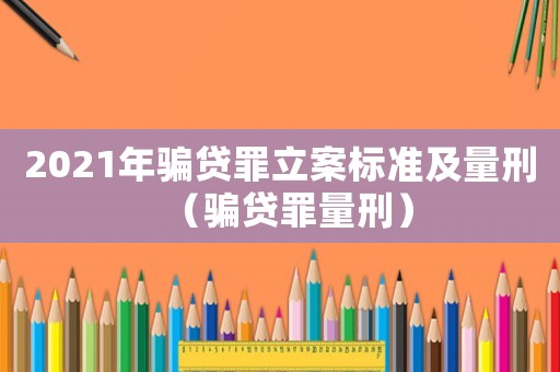 2021年騙貸罪立案標(biāo)準(zhǔn)及量刑（騙貸罪量刑）