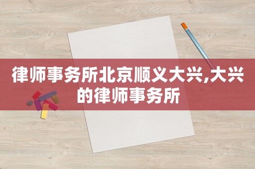 律師事務(wù)所北京順義大興,大興的律師事務(wù)所