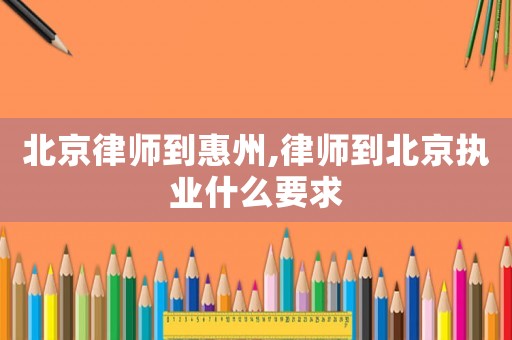 北京律師到惠州,律師到北京執業什么要求