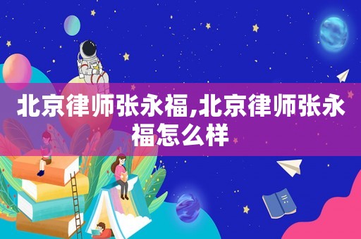 北京律師張永福,北京律師張永福怎么樣