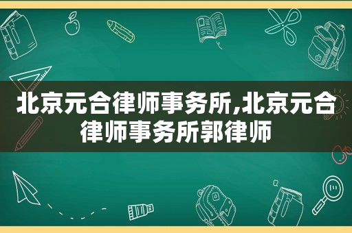 北京元合律師事務(wù)所,北京元合律師事務(wù)所郭律師